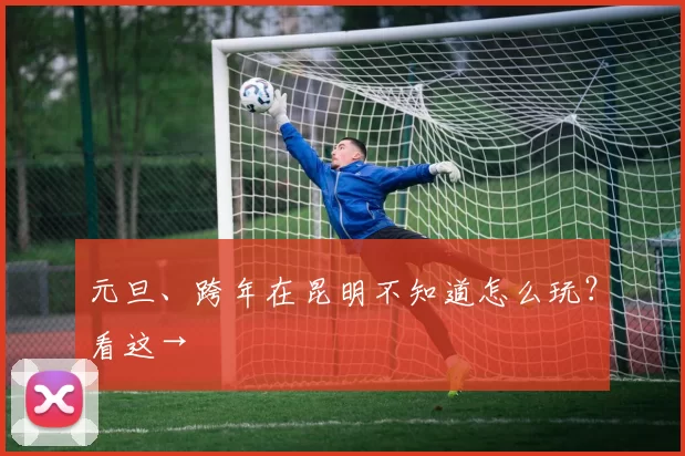 元旦、跨年在昆明不知道怎么玩？看这→