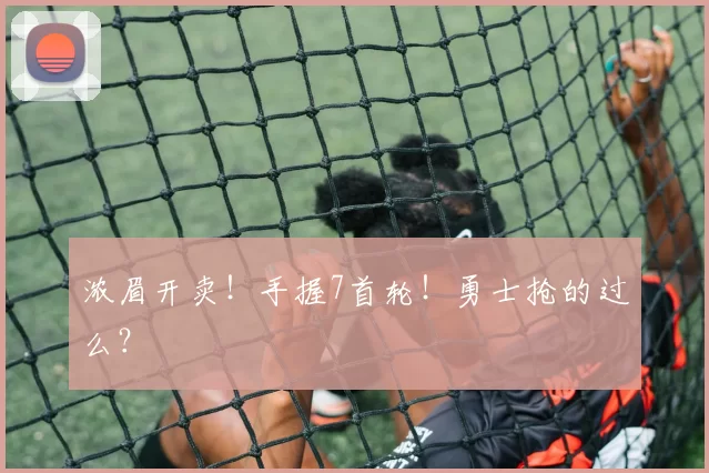 浓眉开卖！手握7首轮！勇士抢的过么？