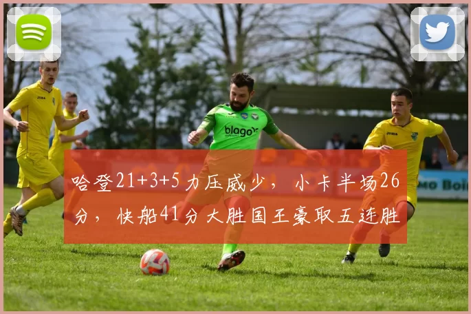 哈登21+3+5力压威少,小卡半场26分,快船41分大胜国王豪取五连胜