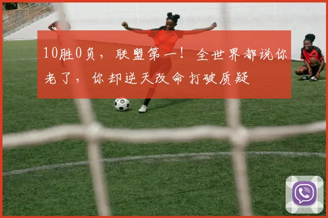 10胜0负，联盟第一！全世界都说你老了，你却逆天改命打破质疑