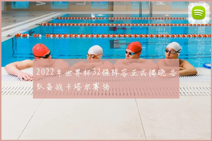 2022年世界杯32强阵容正式揭晓 各队备战卡塔尔赛场