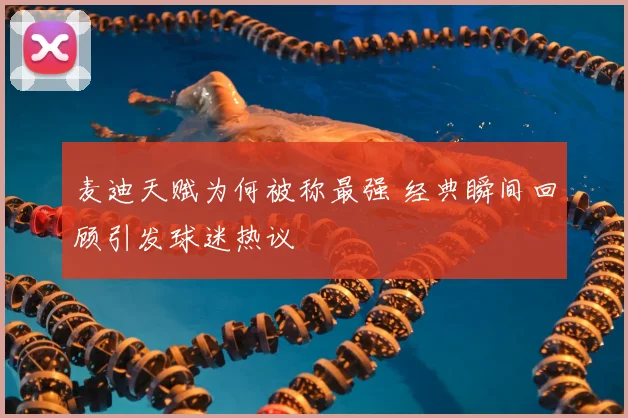 麦迪天赋为何被称最强 经典瞬间回顾引发球迷热议