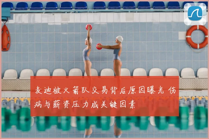 麦迪被火箭队交易背后原因曝光 伤病与薪资压力成关键因素