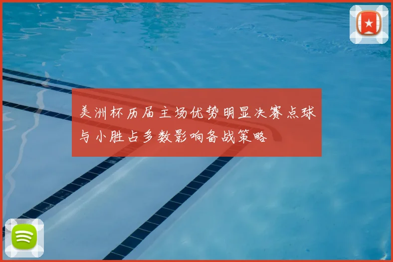 美洲杯历届主场优势明显决赛点球与小胜占多数影响备战策略