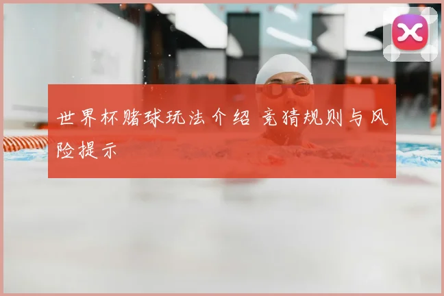 世界杯赌球玩法介绍 竞猜规则与风险提示
