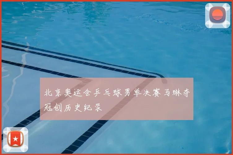 北京奥运会乒乓球男单决赛马琳夺冠创历史纪录