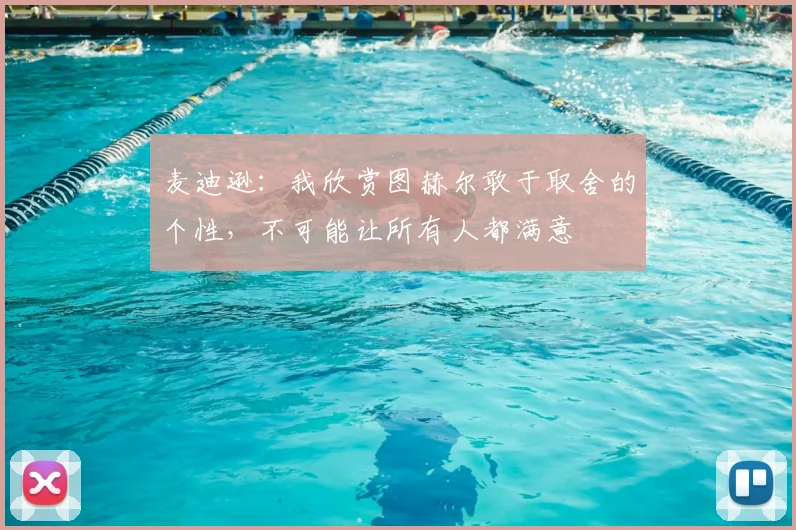 麦迪逊：我欣赏图赫尔敢于取舍的个性，不可能让所有人都满意