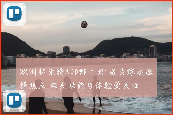 欧洲杯竞猜App哪个好 成为球迷选择焦点 相关功能与体验受关注